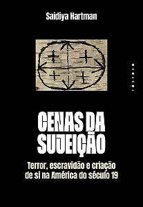 Cenas da Sujeição - Terror, Escravidão e Criação de Si na América do Século 19