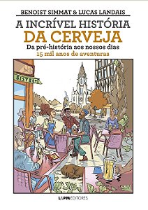 A Incrível História da Cerveja - Da Pré-História Ao Nossos Dias - 15 Mil Anos de Aventuras