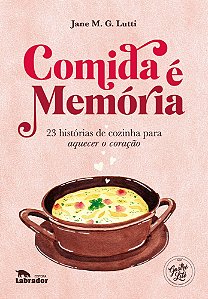 Comida é Memória - 23 Histórias de Cozinha Para Aquecer o Coração