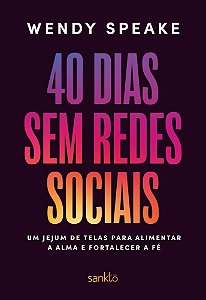 40 Dias Sem Redes Sociais - Um Jejum De Telas Para Alimentar A Alma E Fortalecer A Fé