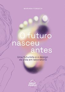O Futuro Nasceu Antes - Uma Futurista e o Design da Vida Em Laboratório