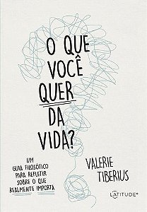 O Que Você Quer da Vida? - Um Guia Filosófico Para Refletir Sobre o Que Realmente Importa