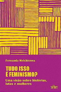 Tudo Isso é Feminismo? - Uma Visão Sobre Histórias, Lutas e Mulheres