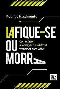 Iafique-Se Ou Morra - Como Fazer a Inteligência Artificial Trabalhar Para Você