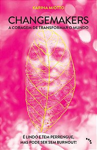 Changemakers, a Coragem de Transformar o Mundo - É Lindo e Tem Perrengue, Mas Pode Ser Sem Burnout!