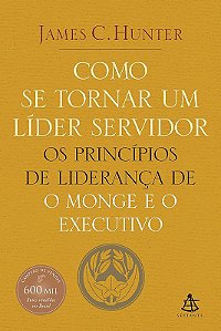 COMO SE TORNAR UM LÍDER SERVIDOR - OS PRINCÍPIOS DE LIDERANÇA DE O MONGE EO EXECUTIVO