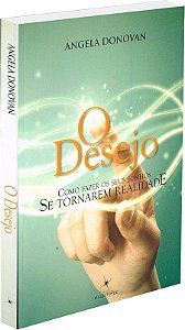 O DESEJO - COMO FAZER SEUS SONHOS SE TORNAREM REALIDADE