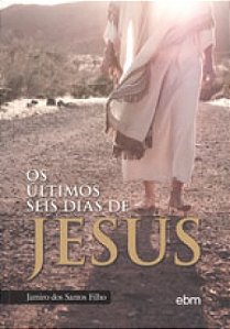 ÚLTIMOS SEIS DIAS DE JESUS (OS)