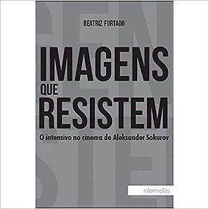 Imagens Que Resistem - o Intensivo No Cinema de Aleksander Sokurov