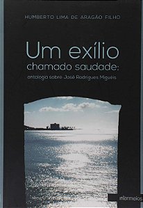Um Exílio Chamado Saudade. Antologia Sobre José Rodrigues Miguéis
