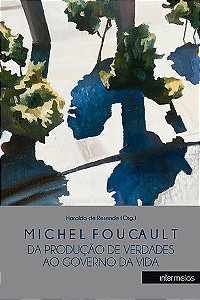 Michel Foucault - da produção de verdades ao governo da vida