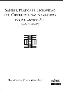 Saberes, Práticas e Escravidão nos Circuitos e nas Narrativas do Atlântico Sul - Séculos XVIII -XIX