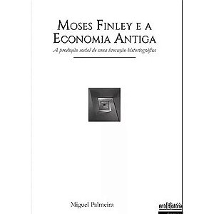 Moses Finley e a Economia Antiga: A produção social de uma inovação hostoriográfica