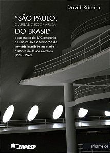 "São Paulo, Capital Geográfica do Brasil": a exposição do IV Centenário de São Paulo e a formação do território brasileiro na escrita histórica de...