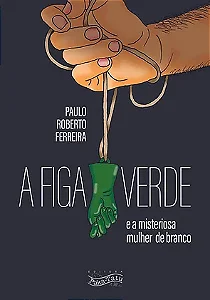 A FIGA VERDE E A MISTERIOSA MULHER DE BRANCO - Paulo Roberto Ferreira