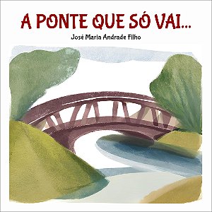 A PONTE QUE SÓ VAI - José Maria Andrade Filho