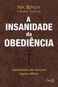 A Insanidade Da Obediência Caminhando Com Jesus Por Caminhos Difíceis