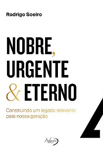 Nobre, Urgente & Eterno – Construindo Um Legado Relevante Para Nossa Geração