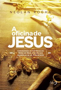 A Oficina De Jesus Conhecendo Os Mistérios Do Reino De Deus Através Das Parábolas De Um Carpinteiro