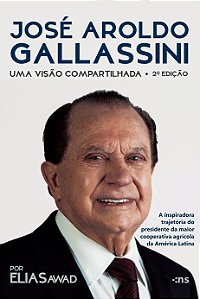 José Aroldo Gallassini: Uma Visão Compartilhada – 2ª Ed. – A Inspiradora Trajetória Do Presidente Da Maior Cooperativa Agrícola Da América Latina