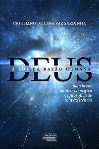 Deus À Luz Da Razão Humana Uma Breve Análise Científica E Filosófica De Sua Existência