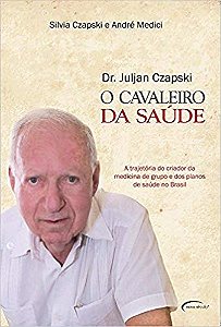Cavaleiro Da Saúde A Trajetória Do Criador Da Medicina De Grupo E Dos Planos De Saúde No Brasil