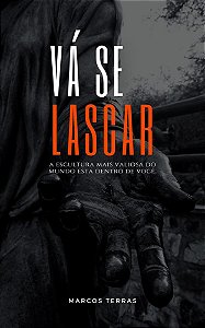 Vá se lascar - A escultura mais valiosa do mundo está dentro de você.