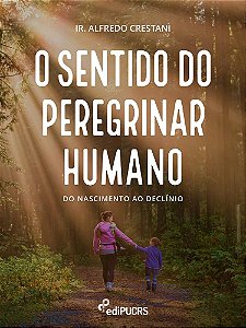 O sentido do peregrinar humano : do nascimento ao declínio