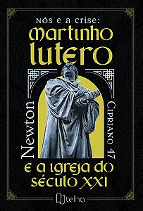 Nós e a crise: Martinho Lutero e a Igreja do século XXI