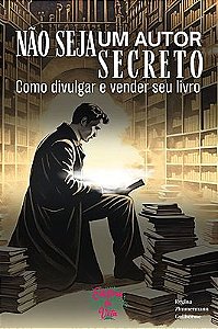 Não seja um autor secreto: como divulgar e vender seu livro