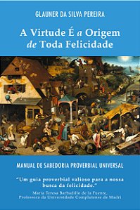 A Virtude É a Origem de Toda Felicidade: Manual de Sabedoria Proverbial Universal