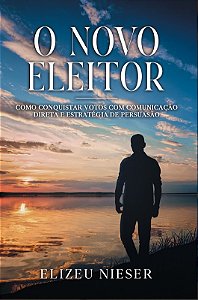 O NOVO ELEITOR: COMO CONQUISTAR VOTOS COM COMUNICAÇÃO DIRETA E ESTRATÉGIA DE PERSUASÃO