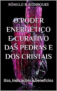 O PODER ENERGÉTICO E CURATIVO DAS PEDRAS E DOS CRISTAIS: Uso, indicações e benefícios