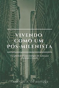 Vivendo como um pós-milenista: transformando a escatologia em ações que impactam o mundo
