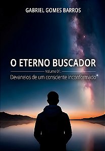 O Eterno Buscador - Volume 01: Devaneios de um consciente inconformado