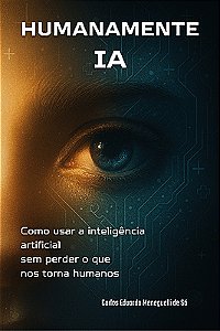 Humanamente IA: Como usar a inteligência artificial sem perder o que nos torna humanos