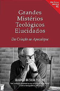 Grandes Mistérios Teológicos Elucidados: Da Criação ao Apocalipse
