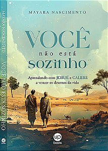 Você não está sozinho: aprendendo com Josué e Calebe a vencer os desertos da vida