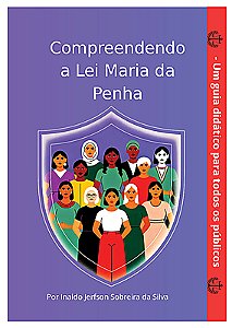 Compreendendo a Lei Maria da Penha - Um Guia Didático Para Todos os Públicos