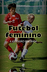 Futebol Feminino: A ascensão ignorada