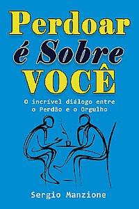 PERDOAR É SOBRE VOCÊ - O INCRÍVEL DIÁLOGO ENTRE O PERDÃO É O ORGULHO