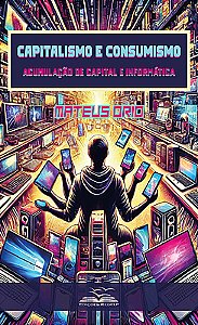 Capitalismo e Consumismo. Acumulação de Capital e Informática.