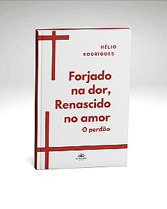 Forjado na dor, Renascido no amor - o perdão