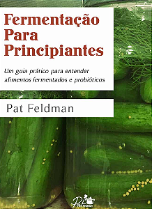 Fermentação Para Principiantes. Um guia prático para entender alimentos fermentados e probióticos
