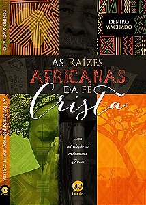 As raízes africanas da fé cristã: uma introdução ao cristianismo africano