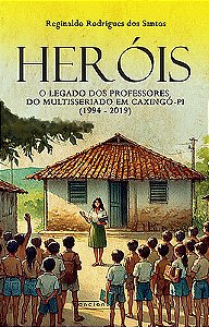 Heróis: o legado dos professores do multisseriado em Caxingó-PI (1994-2019)