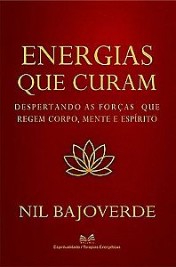 Energias que Curam - Despertando as Forças que Regem - Corpo, Mente e Espírito