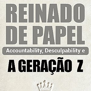 REINADO DE PAPEL - Accountability, Desculpability e a Geração Z