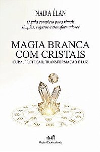 Magia Branca com Cristais - Cura, Proteção, Transformação e Luz
