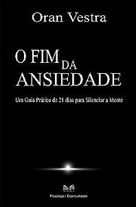 O Fim da Ansiedade - Um Guia Prático de 21 dias para Silenciar a Mente